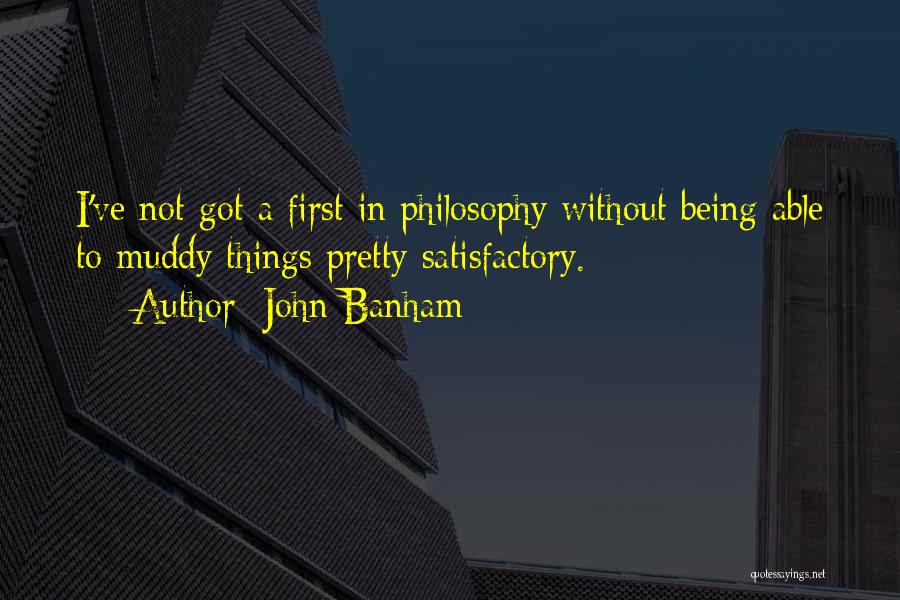 John Banham Quotes: I've Not Got A First In Philosophy Without Being Able To Muddy Things Pretty Satisfactory.