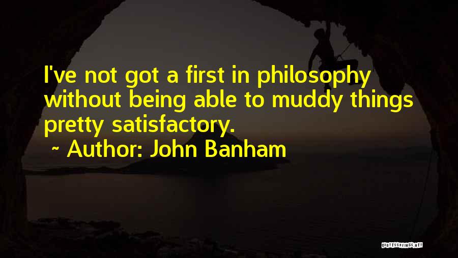 John Banham Quotes: I've Not Got A First In Philosophy Without Being Able To Muddy Things Pretty Satisfactory.