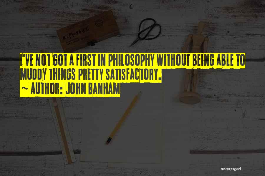 John Banham Quotes: I've Not Got A First In Philosophy Without Being Able To Muddy Things Pretty Satisfactory.