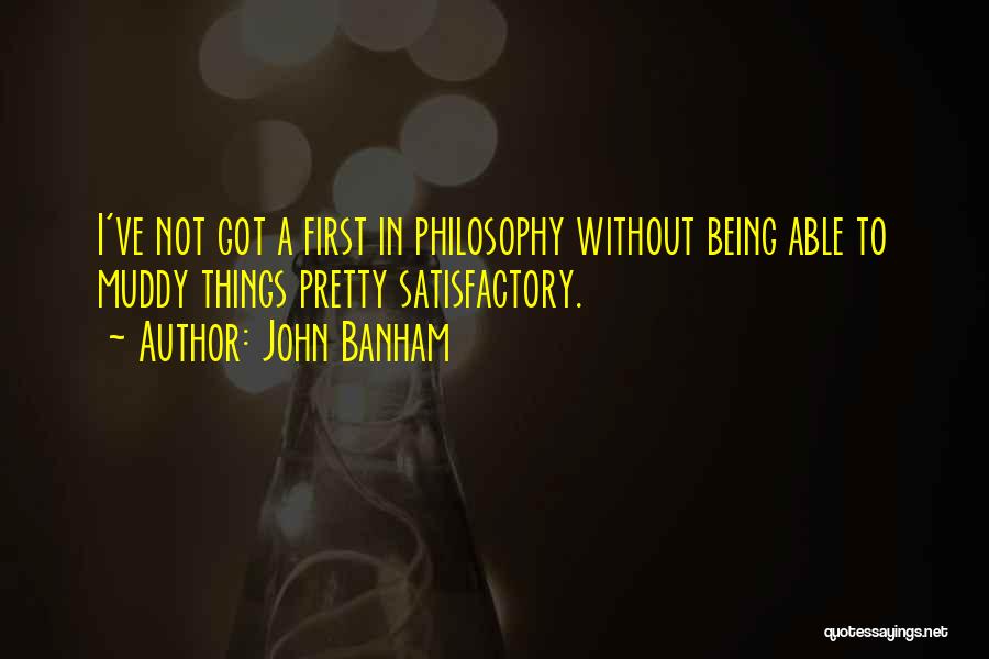 John Banham Quotes: I've Not Got A First In Philosophy Without Being Able To Muddy Things Pretty Satisfactory.