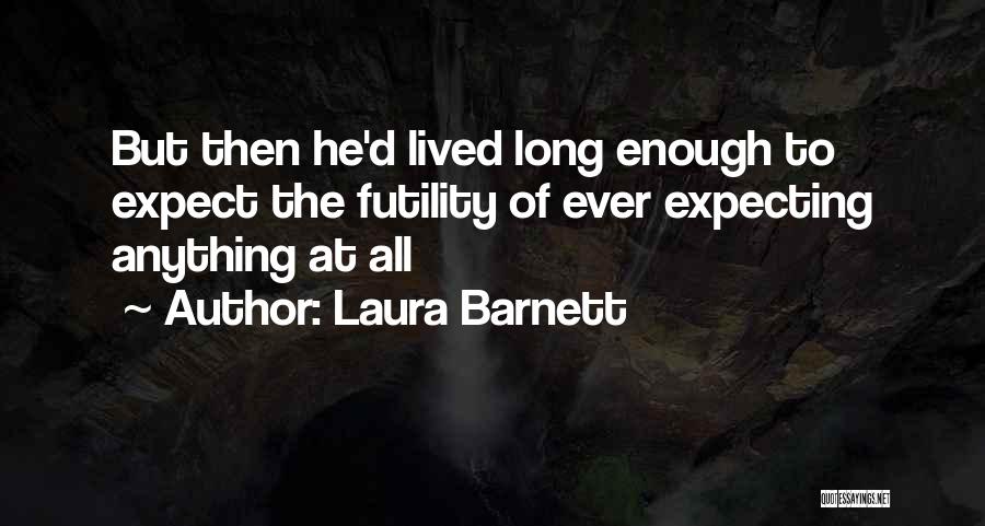 Laura Barnett Quotes: But Then He'd Lived Long Enough To Expect The Futility Of Ever Expecting Anything At All
