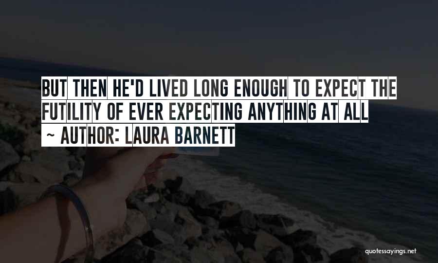 Laura Barnett Quotes: But Then He'd Lived Long Enough To Expect The Futility Of Ever Expecting Anything At All