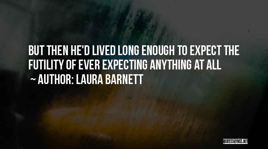 Laura Barnett Quotes: But Then He'd Lived Long Enough To Expect The Futility Of Ever Expecting Anything At All