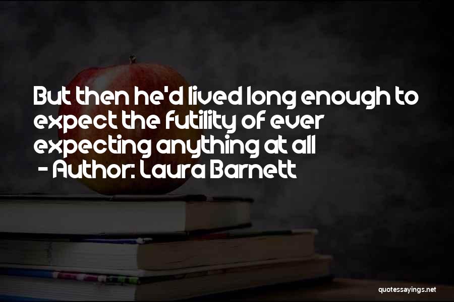 Laura Barnett Quotes: But Then He'd Lived Long Enough To Expect The Futility Of Ever Expecting Anything At All