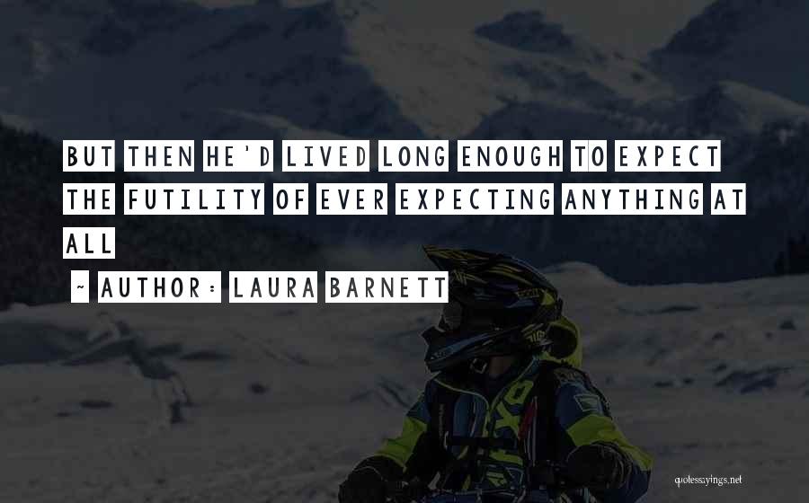 Laura Barnett Quotes: But Then He'd Lived Long Enough To Expect The Futility Of Ever Expecting Anything At All