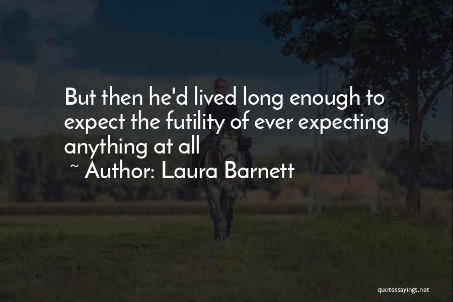 Laura Barnett Quotes: But Then He'd Lived Long Enough To Expect The Futility Of Ever Expecting Anything At All