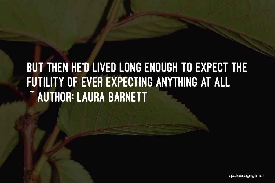 Laura Barnett Quotes: But Then He'd Lived Long Enough To Expect The Futility Of Ever Expecting Anything At All