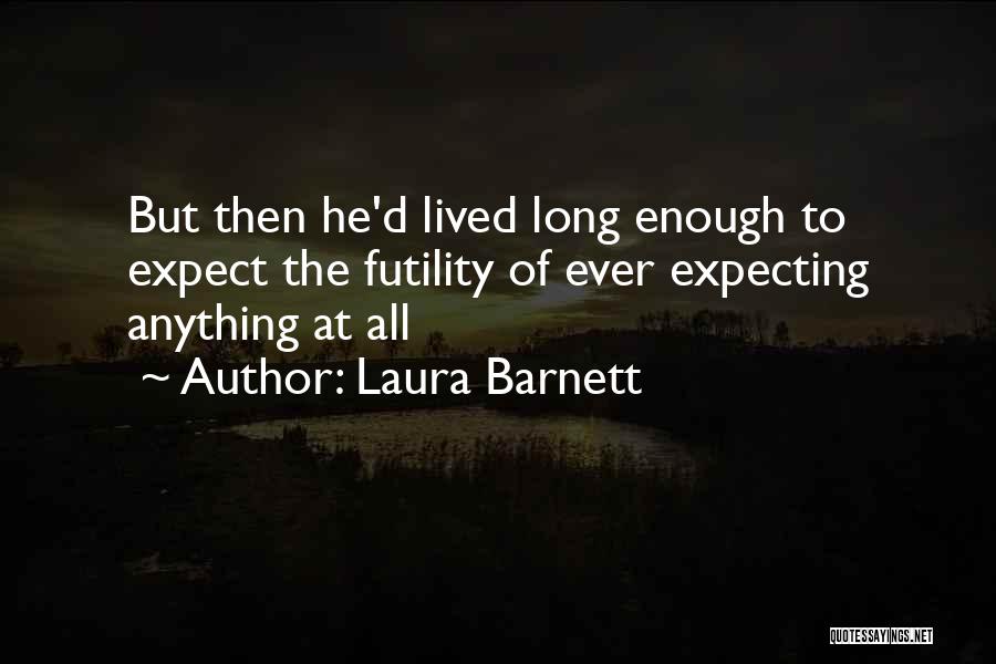 Laura Barnett Quotes: But Then He'd Lived Long Enough To Expect The Futility Of Ever Expecting Anything At All