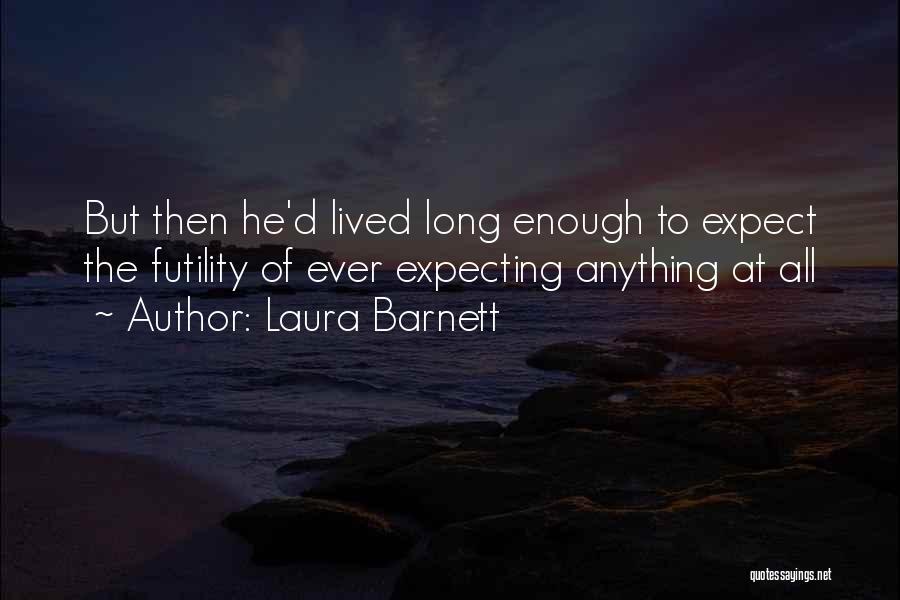 Laura Barnett Quotes: But Then He'd Lived Long Enough To Expect The Futility Of Ever Expecting Anything At All