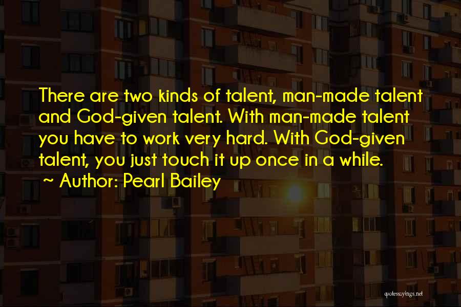 Pearl Bailey Quotes: There Are Two Kinds Of Talent, Man-made Talent And God-given Talent. With Man-made Talent You Have To Work Very Hard.