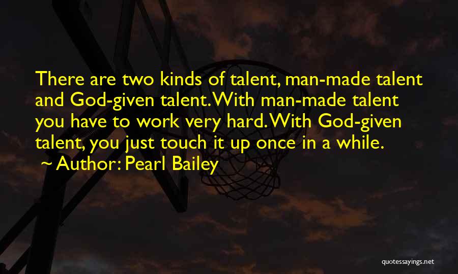 Pearl Bailey Quotes: There Are Two Kinds Of Talent, Man-made Talent And God-given Talent. With Man-made Talent You Have To Work Very Hard.