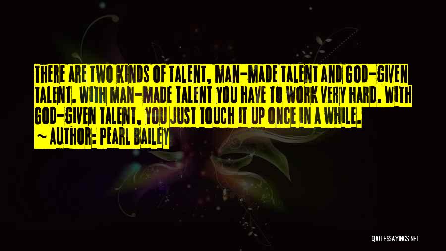 Pearl Bailey Quotes: There Are Two Kinds Of Talent, Man-made Talent And God-given Talent. With Man-made Talent You Have To Work Very Hard.
