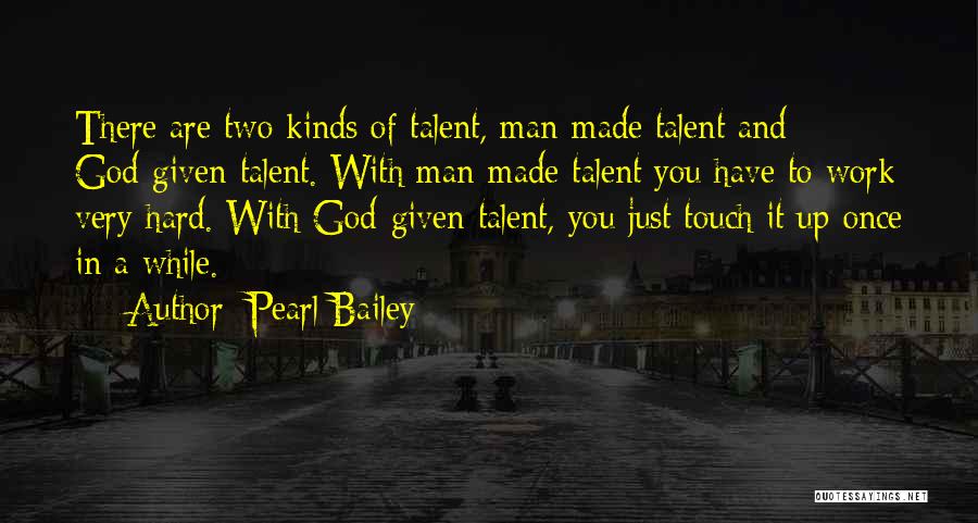 Pearl Bailey Quotes: There Are Two Kinds Of Talent, Man-made Talent And God-given Talent. With Man-made Talent You Have To Work Very Hard.