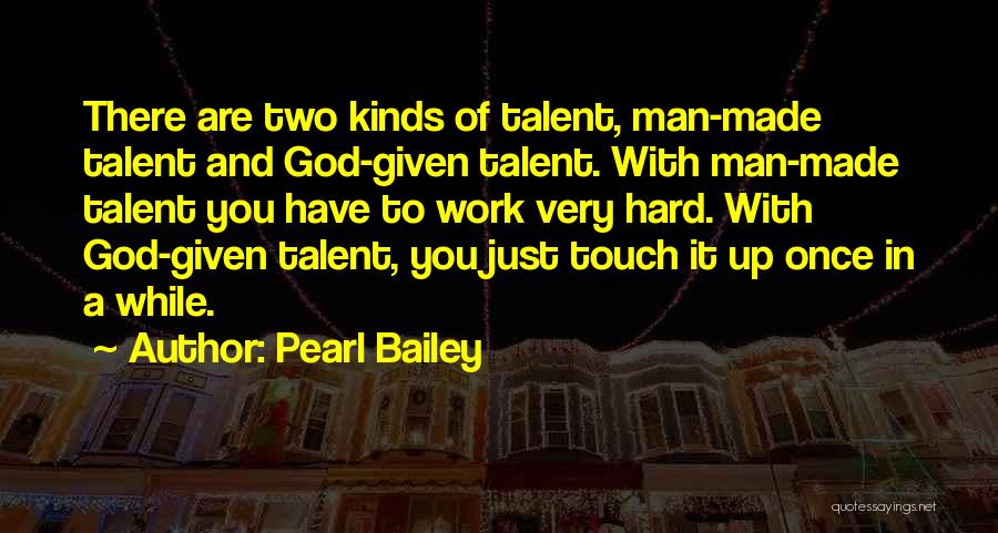 Pearl Bailey Quotes: There Are Two Kinds Of Talent, Man-made Talent And God-given Talent. With Man-made Talent You Have To Work Very Hard.