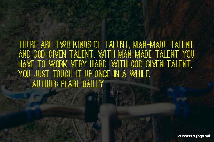 Pearl Bailey Quotes: There Are Two Kinds Of Talent, Man-made Talent And God-given Talent. With Man-made Talent You Have To Work Very Hard.