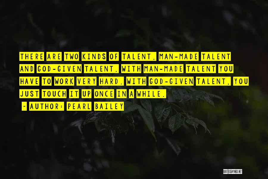 Pearl Bailey Quotes: There Are Two Kinds Of Talent, Man-made Talent And God-given Talent. With Man-made Talent You Have To Work Very Hard.