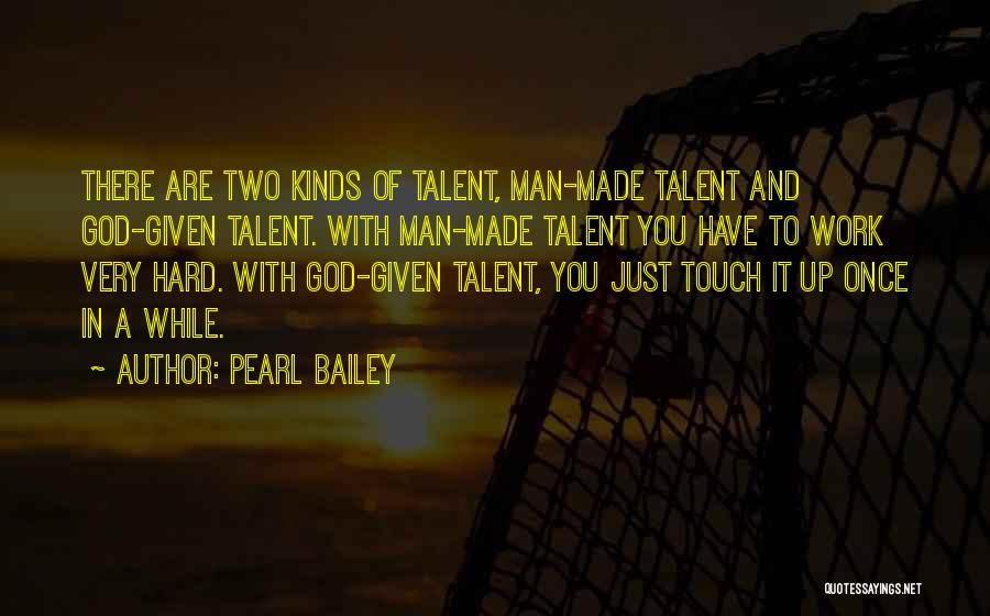 Pearl Bailey Quotes: There Are Two Kinds Of Talent, Man-made Talent And God-given Talent. With Man-made Talent You Have To Work Very Hard.