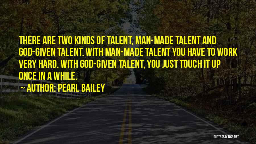 Pearl Bailey Quotes: There Are Two Kinds Of Talent, Man-made Talent And God-given Talent. With Man-made Talent You Have To Work Very Hard.