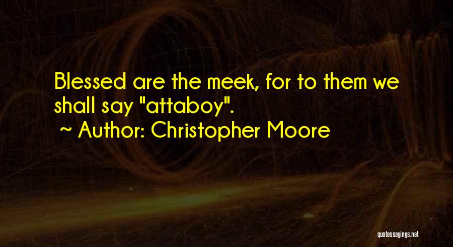 Christopher Moore Quotes: Blessed Are The Meek, For To Them We Shall Say Attaboy.
