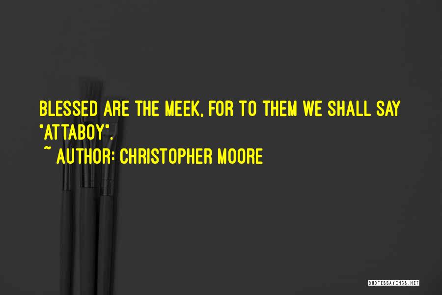 Christopher Moore Quotes: Blessed Are The Meek, For To Them We Shall Say Attaboy.