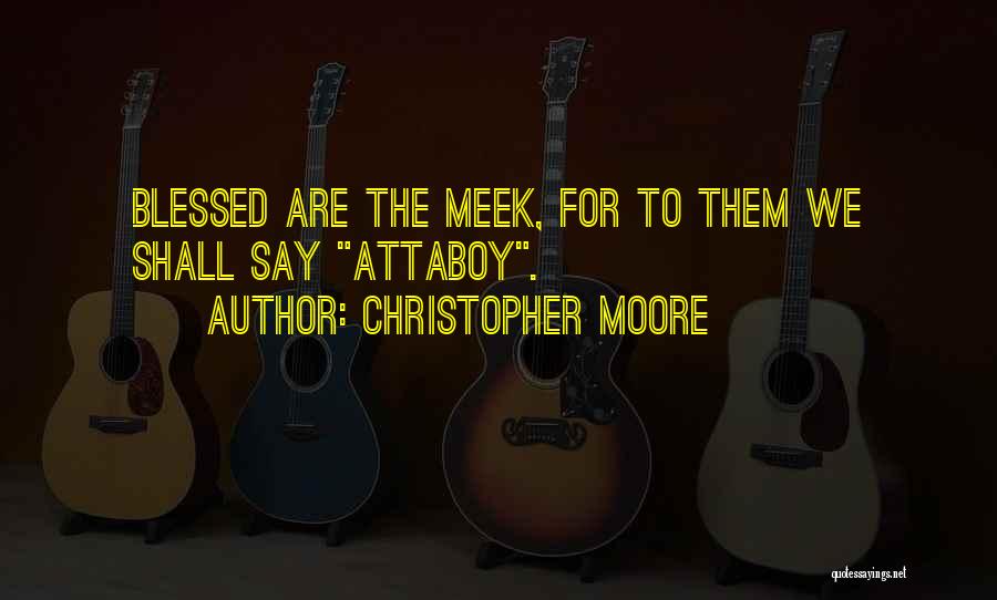 Christopher Moore Quotes: Blessed Are The Meek, For To Them We Shall Say Attaboy.