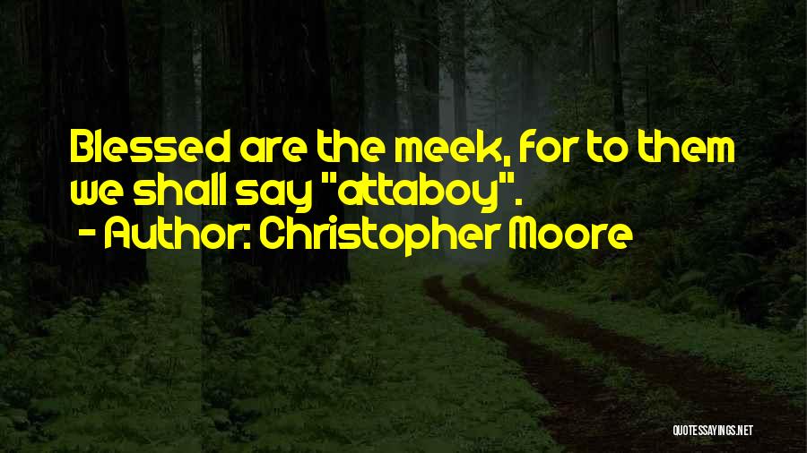 Christopher Moore Quotes: Blessed Are The Meek, For To Them We Shall Say Attaboy.