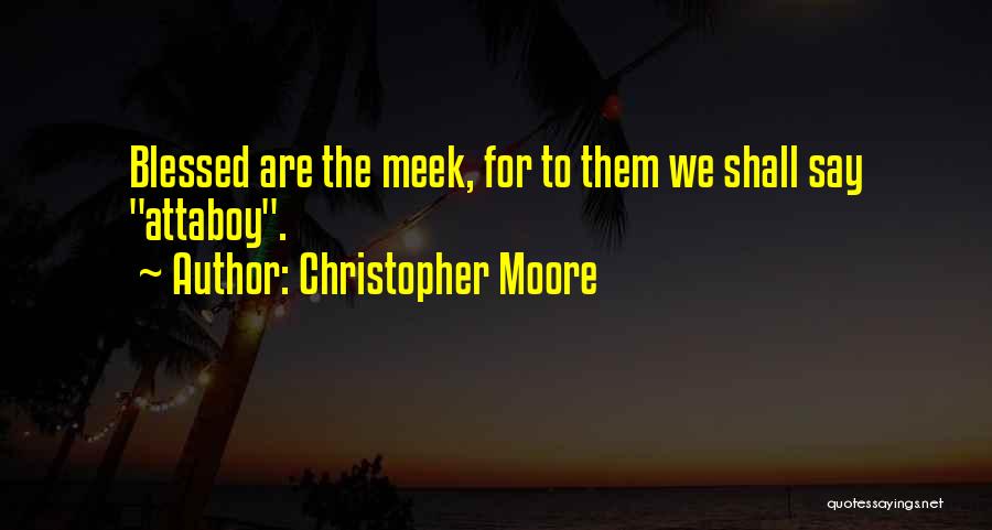 Christopher Moore Quotes: Blessed Are The Meek, For To Them We Shall Say Attaboy.