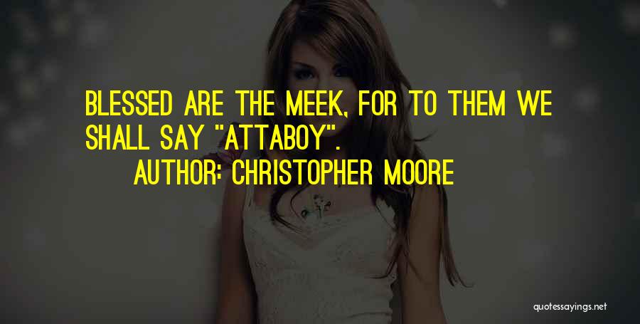 Christopher Moore Quotes: Blessed Are The Meek, For To Them We Shall Say Attaboy.