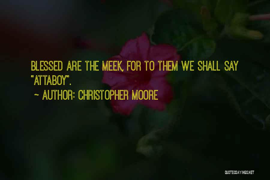 Christopher Moore Quotes: Blessed Are The Meek, For To Them We Shall Say Attaboy.