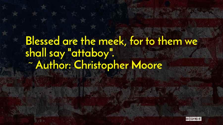 Christopher Moore Quotes: Blessed Are The Meek, For To Them We Shall Say Attaboy.