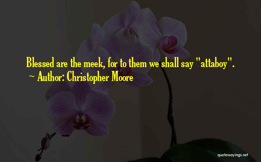 Christopher Moore Quotes: Blessed Are The Meek, For To Them We Shall Say Attaboy.