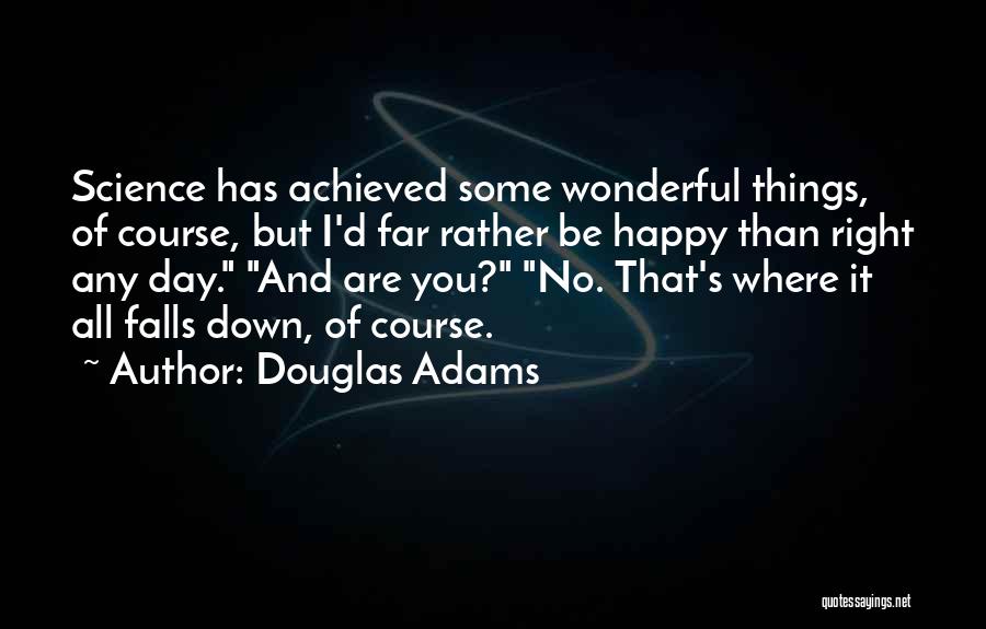 Douglas Adams Quotes: Science Has Achieved Some Wonderful Things, Of Course, But I'd Far Rather Be Happy Than Right Any Day. And Are