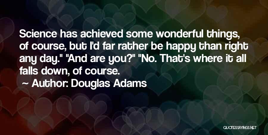 Douglas Adams Quotes: Science Has Achieved Some Wonderful Things, Of Course, But I'd Far Rather Be Happy Than Right Any Day. And Are