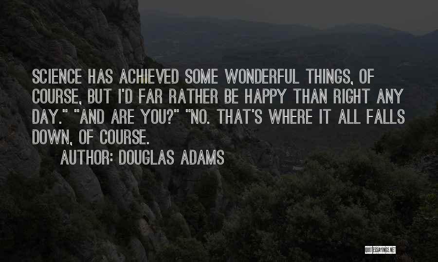 Douglas Adams Quotes: Science Has Achieved Some Wonderful Things, Of Course, But I'd Far Rather Be Happy Than Right Any Day. And Are
