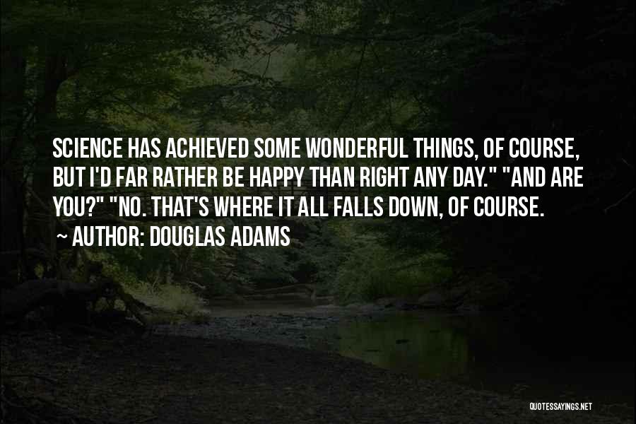 Douglas Adams Quotes: Science Has Achieved Some Wonderful Things, Of Course, But I'd Far Rather Be Happy Than Right Any Day. And Are