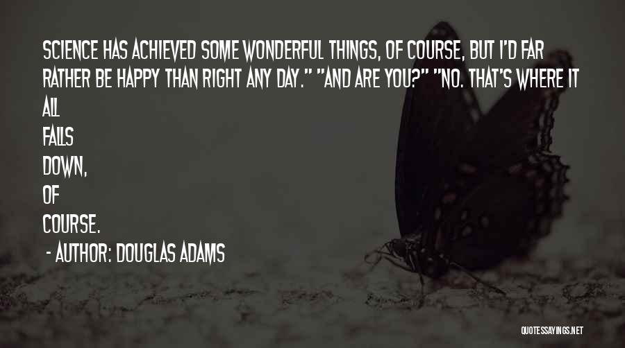 Douglas Adams Quotes: Science Has Achieved Some Wonderful Things, Of Course, But I'd Far Rather Be Happy Than Right Any Day. And Are