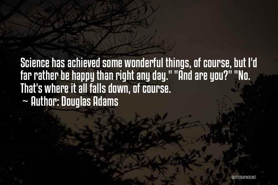 Douglas Adams Quotes: Science Has Achieved Some Wonderful Things, Of Course, But I'd Far Rather Be Happy Than Right Any Day. And Are