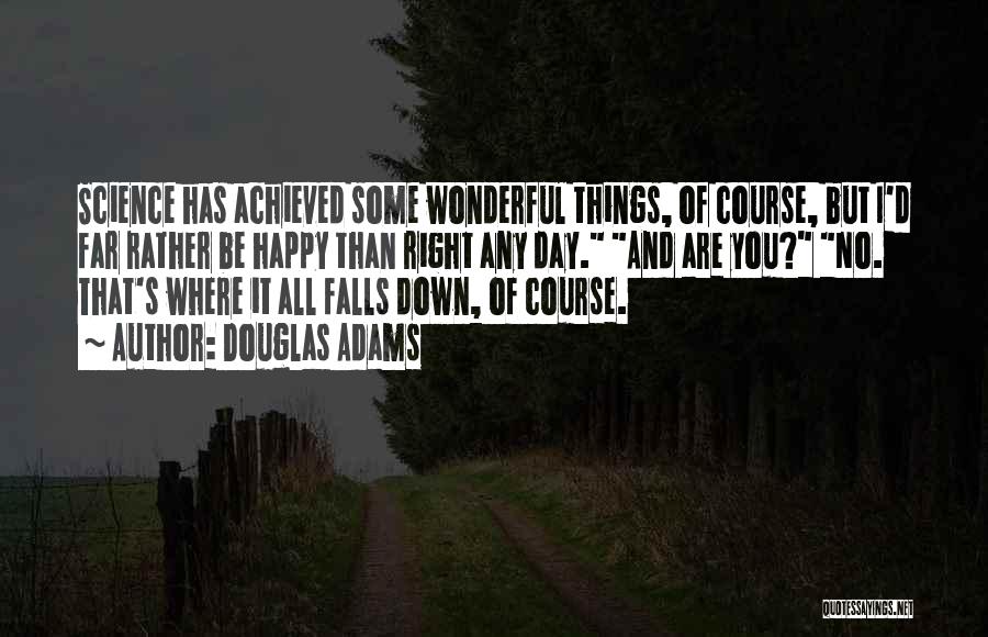 Douglas Adams Quotes: Science Has Achieved Some Wonderful Things, Of Course, But I'd Far Rather Be Happy Than Right Any Day. And Are