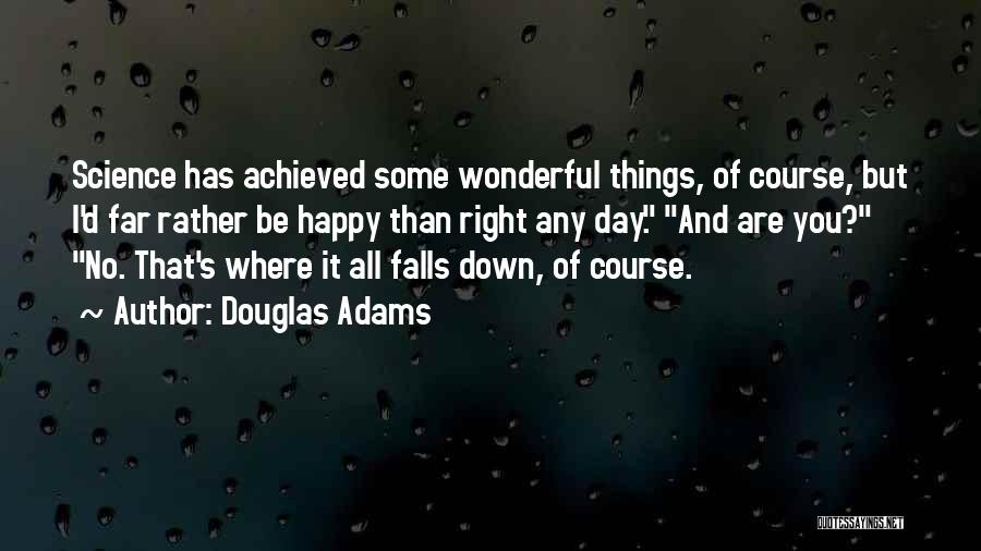Douglas Adams Quotes: Science Has Achieved Some Wonderful Things, Of Course, But I'd Far Rather Be Happy Than Right Any Day. And Are