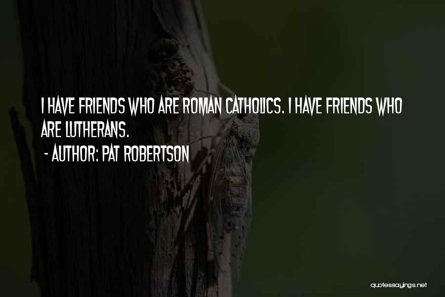 Pat Robertson Quotes: I Have Friends Who Are Roman Catholics. I Have Friends Who Are Lutherans.