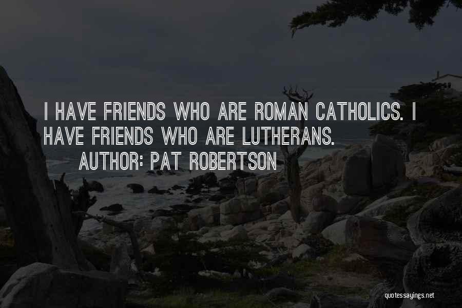 Pat Robertson Quotes: I Have Friends Who Are Roman Catholics. I Have Friends Who Are Lutherans.