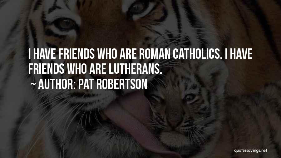Pat Robertson Quotes: I Have Friends Who Are Roman Catholics. I Have Friends Who Are Lutherans.