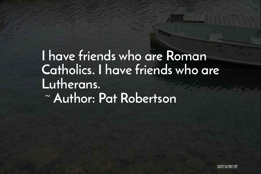 Pat Robertson Quotes: I Have Friends Who Are Roman Catholics. I Have Friends Who Are Lutherans.