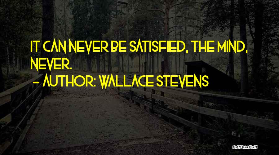 Wallace Stevens Quotes: It Can Never Be Satisfied, The Mind, Never.