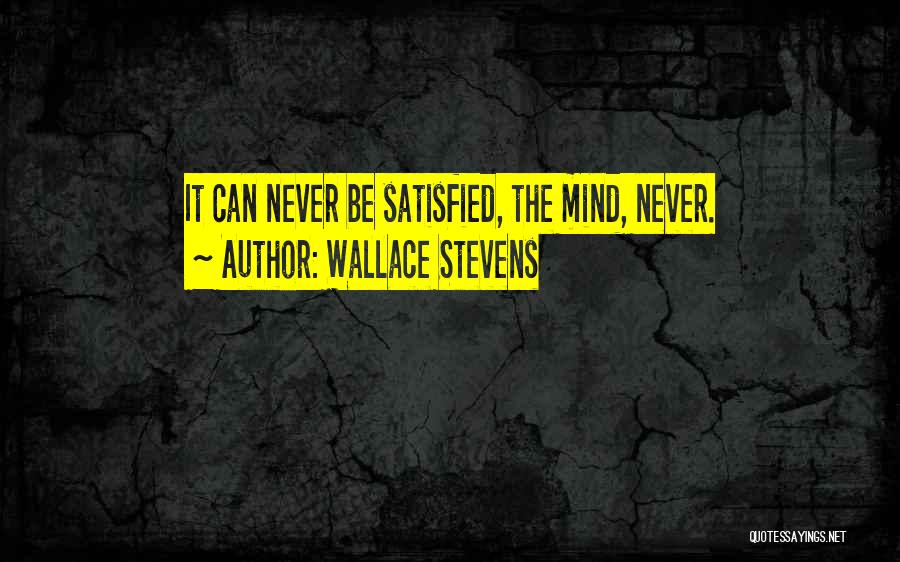 Wallace Stevens Quotes: It Can Never Be Satisfied, The Mind, Never.
