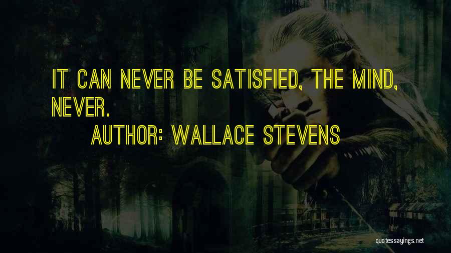 Wallace Stevens Quotes: It Can Never Be Satisfied, The Mind, Never.