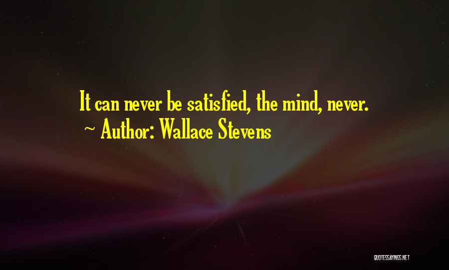 Wallace Stevens Quotes: It Can Never Be Satisfied, The Mind, Never.
