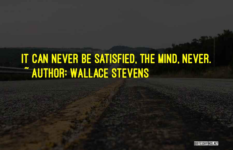 Wallace Stevens Quotes: It Can Never Be Satisfied, The Mind, Never.