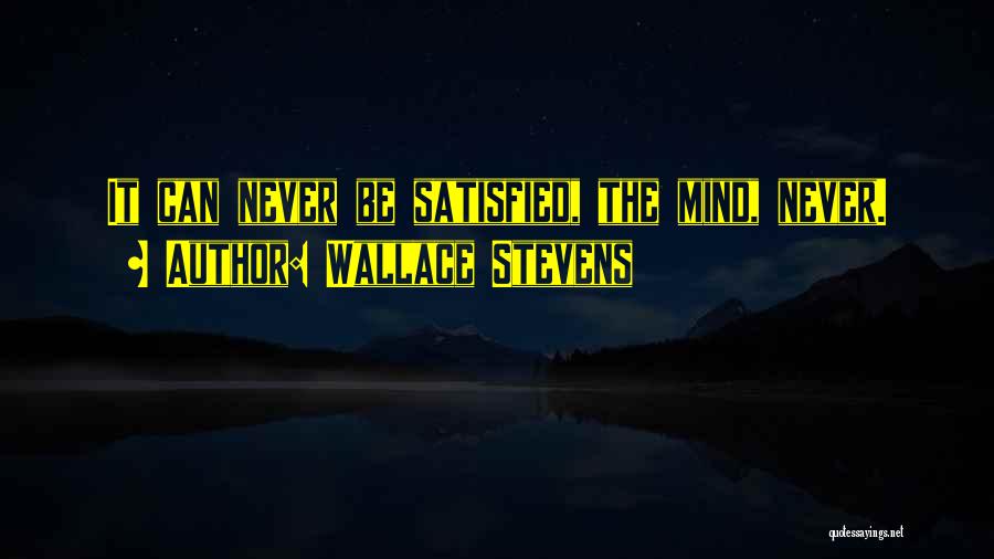 Wallace Stevens Quotes: It Can Never Be Satisfied, The Mind, Never.