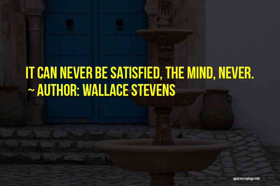 Wallace Stevens Quotes: It Can Never Be Satisfied, The Mind, Never.